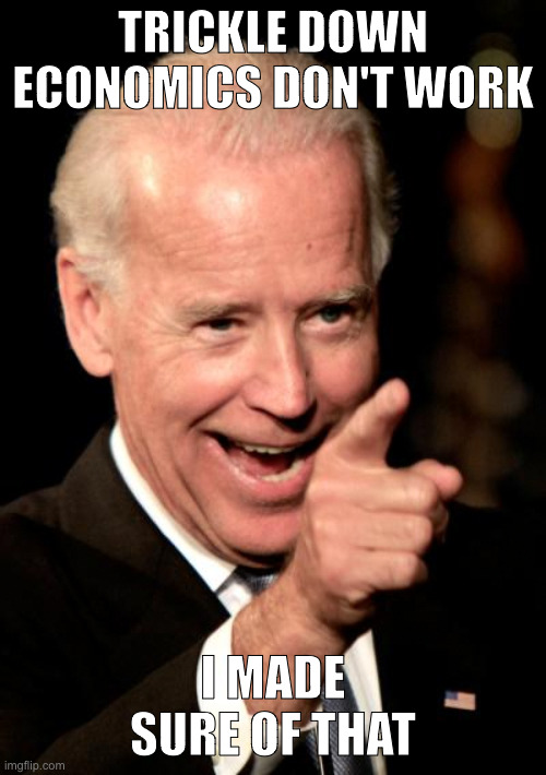 Inflation is a cancer | TRICKLE DOWN ECONOMICS DON'T WORK; I MADE SURE OF THAT | image tagged in memes,smilin biden | made w/ Imgflip meme maker