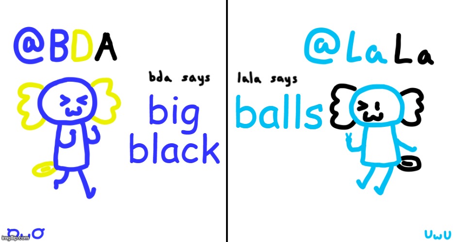 bda and lala announcment temp | big black; balls | image tagged in bda and lala announcment temp | made w/ Imgflip meme maker