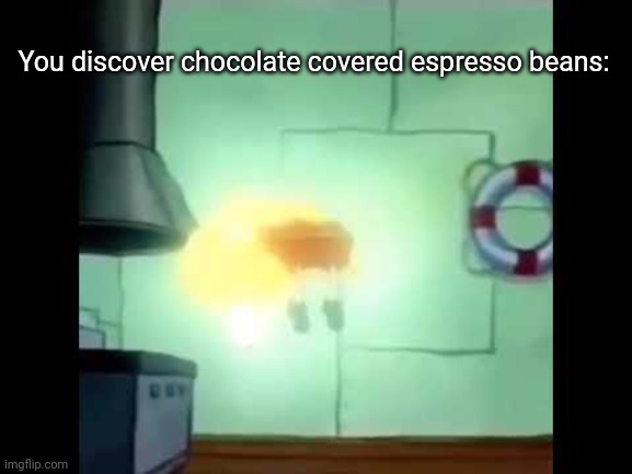 Spongebob Levitation | You discover chocolate covered espresso beans: | image tagged in spongebob levitation | made w/ Imgflip meme maker