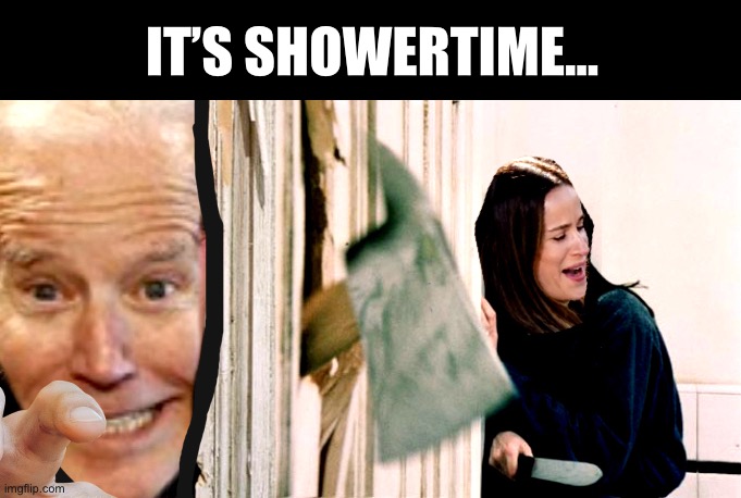 The Showering | IT’S SHOWERTIME… | image tagged in fjb,showertime | made w/ Imgflip meme maker