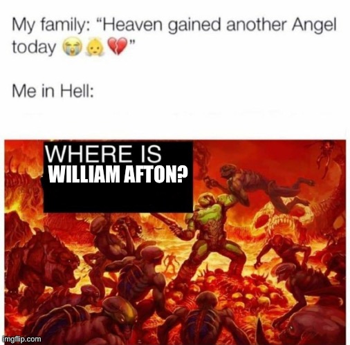 c'mon, he's in here somewhere! | WILLIAM AFTON? | image tagged in me in hell,william afton | made w/ Imgflip meme maker