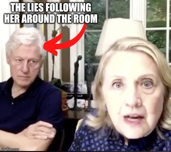 Bill and Hillary | THE LIES FOLLOWING HER AROUND THE ROOM | image tagged in bill and hillary | made w/ Imgflip meme maker