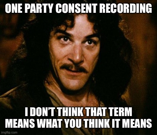 Inigo Montoya Meme | ONE PARTY CONSENT RECORDING I DON’T THINK THAT TERM MEANS WHAT YOU THINK IT MEANS | image tagged in memes,inigo montoya | made w/ Imgflip meme maker