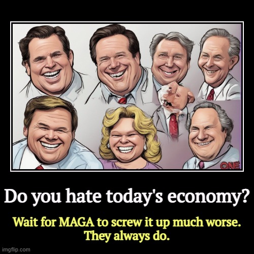 Do you hate today's economy? | Wait for MAGA to screw it up much worse.
They always do. | image tagged in funny,demotivationals,economy,maga,incompetence | made w/ Imgflip demotivational maker