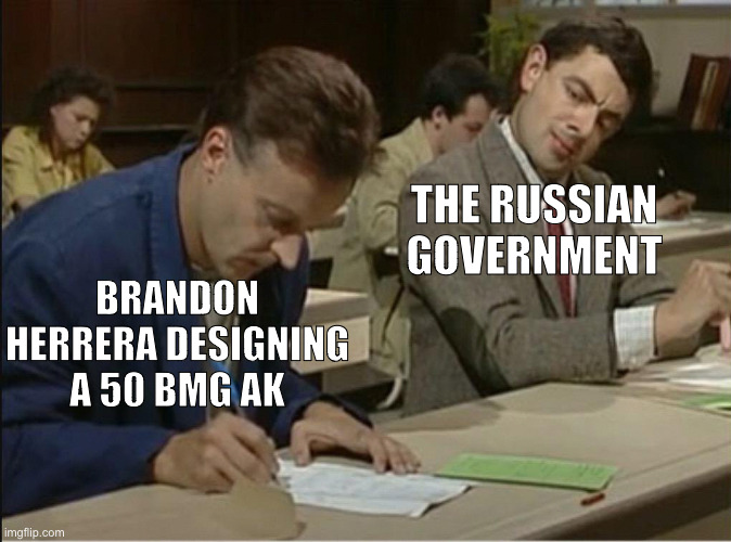 Let's make AK shoot 50 caliber boolet | THE RUSSIAN GOVERNMENT; BRANDON HERRERA DESIGNING A 50 BMG AK | image tagged in mr bean cheats on exam | made w/ Imgflip meme maker