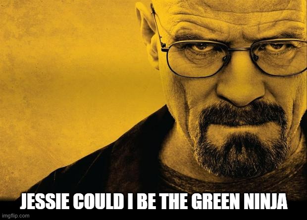 Breaking bad | JESSIE COULD I BE THE GREEN NINJA | image tagged in breaking bad | made w/ Imgflip meme maker