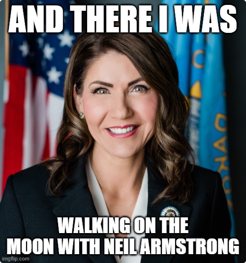 Taking lessons from George Santos | AND THERE I WAS; WALKING ON THE MOON WITH NEIL ARMSTRONG | image tagged in kristi noem | made w/ Imgflip meme maker