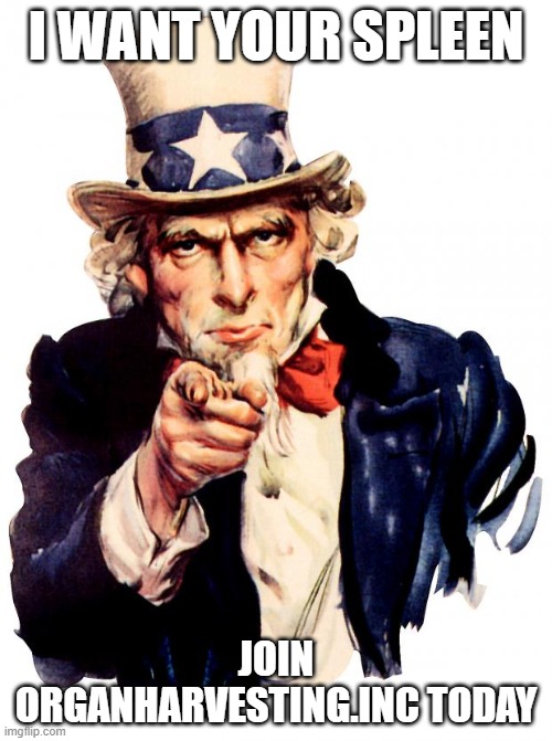 UncleSam | I WANT YOUR SPLEEN; JOIN ORGANHARVESTING.INC TODAY | image tagged in unclesam | made w/ Imgflip meme maker