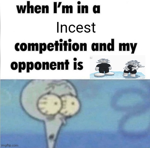 whe i'm in a competition and my opponent is | Incest | image tagged in whe i'm in a competition and my opponent is | made w/ Imgflip meme maker