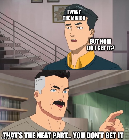 That's the neat part, you don't | I WANT THE MINION; BUT HOW DO I GET IT? THAT’S THE NEAT PART… YOU DON’T GET IT | image tagged in that's the neat part you don't | made w/ Imgflip meme maker