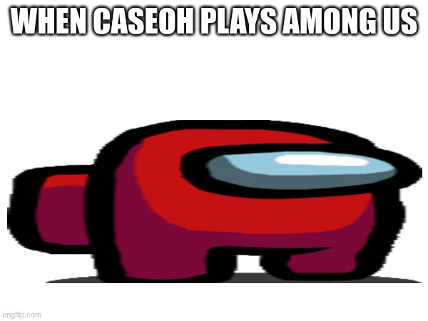 among | WHEN CASEOH PLAYS AMONG US | image tagged in among us,memes,caseoh,funny | made w/ Imgflip meme maker