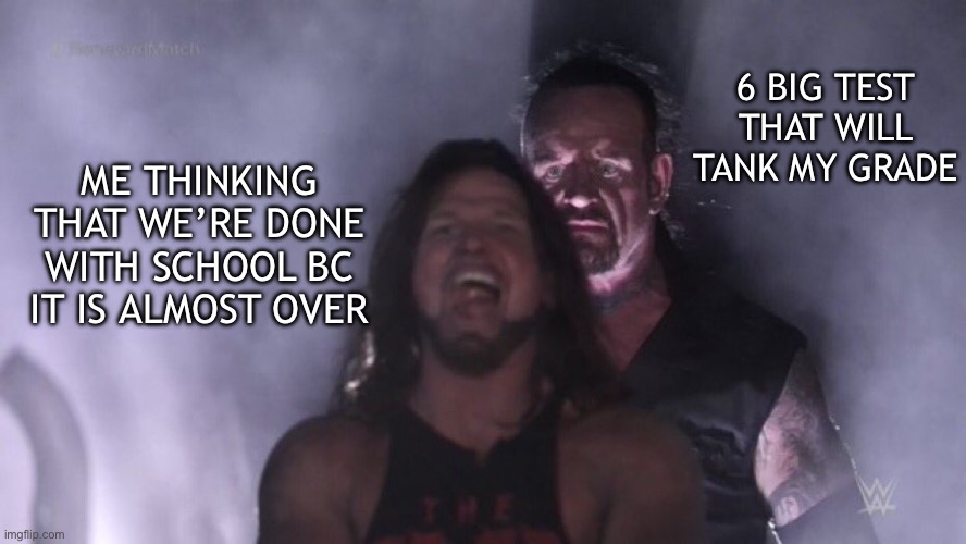 Like bruh we already did our state testing crap why are we still doing stuff | 6 BIG TEST THAT WILL TANK MY GRADE; ME THINKING THAT WE’RE DONE WITH SCHOOL BC IT IS ALMOST OVER | image tagged in aj styles undertaker,school,test | made w/ Imgflip meme maker