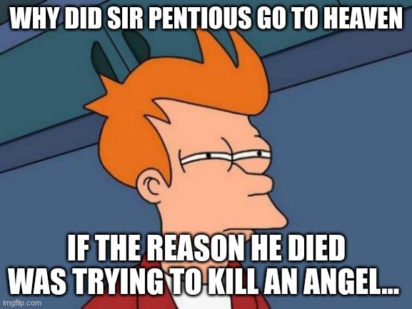 I know why really, bc he was a good boi | WHY DID SIR PENTIOUS GO TO HEAVEN; IF THE REASON HE DIED WAS TRYING TO KILL AN ANGEL... | image tagged in memes,futurama fry,hazbin hotel | made w/ Imgflip meme maker