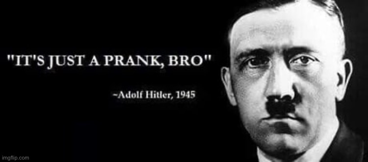 It’s just a prank bro | image tagged in adolf hitler,pranks | made w/ Imgflip meme maker