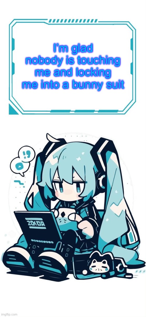 Hatsune Miku | I’m glad nobody is touching me and locking me into a bunny suit | image tagged in hatsune miku | made w/ Imgflip meme maker