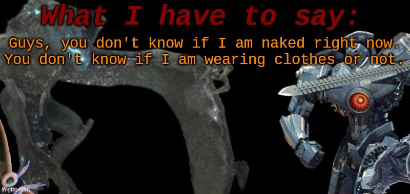 Hmmm.. | Guys, you don't know if I am naked right now.
You don't know if I am wearing clothes or not. | image tagged in cure's template | made w/ Imgflip meme maker