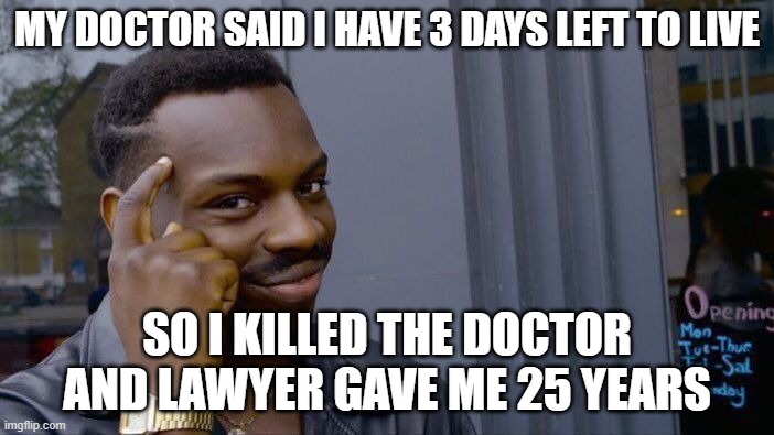Roll Safe Think About It Meme | MY DOCTOR SAID I HAVE 3 DAYS LEFT TO LIVE; SO I KILLED THE DOCTOR AND LAWYER GAVE ME 25 YEARS | image tagged in memes,roll safe think about it | made w/ Imgflip meme maker