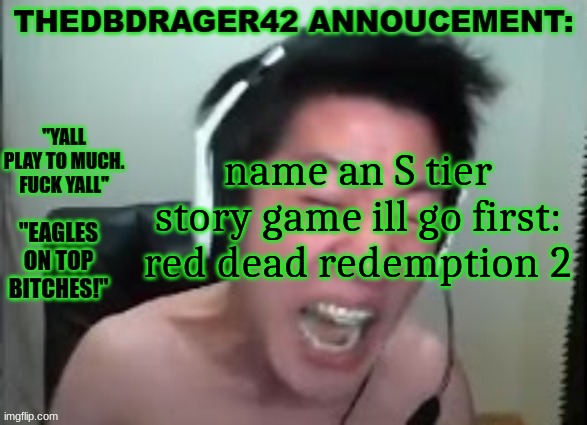 cant wait for that one user to say undertale knowing damn well that game was B at most | name an S tier story game ill go first: red dead redemption 2 | image tagged in thedbdrager42s annoucement template | made w/ Imgflip meme maker