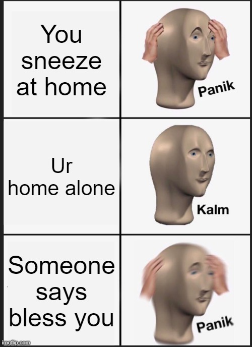 even worse if its "god bless you" | You sneeze at home; Ur home alone; Someone says bless you | image tagged in memes,panik kalm panik,sneeze,sneezing | made w/ Imgflip meme maker