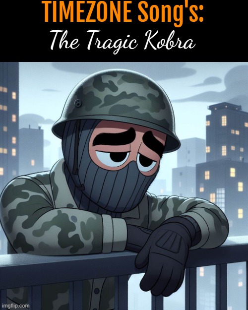 Red Kobra Gaurd:The Tragic Kobra | TIMEZONE Song's:; The Tragic Kobra | image tagged in timezone,game,idea,movie,cartoon,music | made w/ Imgflip meme maker