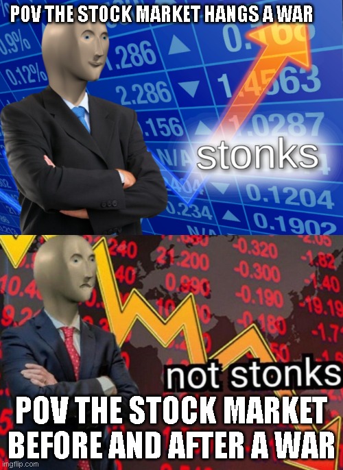 scholarship holder | POV THE STOCK MARKET HANGS A WAR; POV THE STOCK MARKET BEFORE AND AFTER A WAR | image tagged in stonks not stonks | made w/ Imgflip meme maker