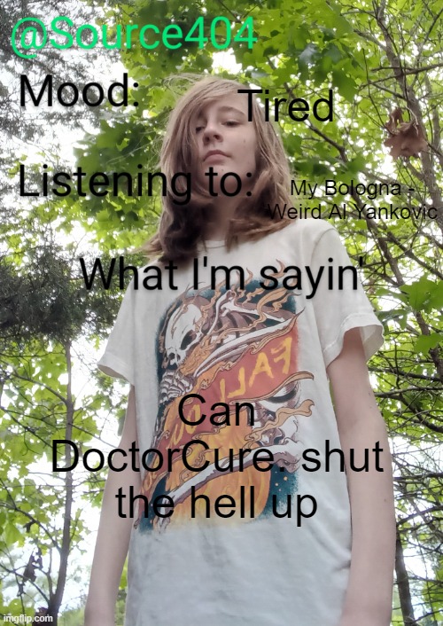 Source's temp | Tired; My Bologna - Weird Al Yankovic; Can DoctorCure. shut the hell up | image tagged in source's temp | made w/ Imgflip meme maker