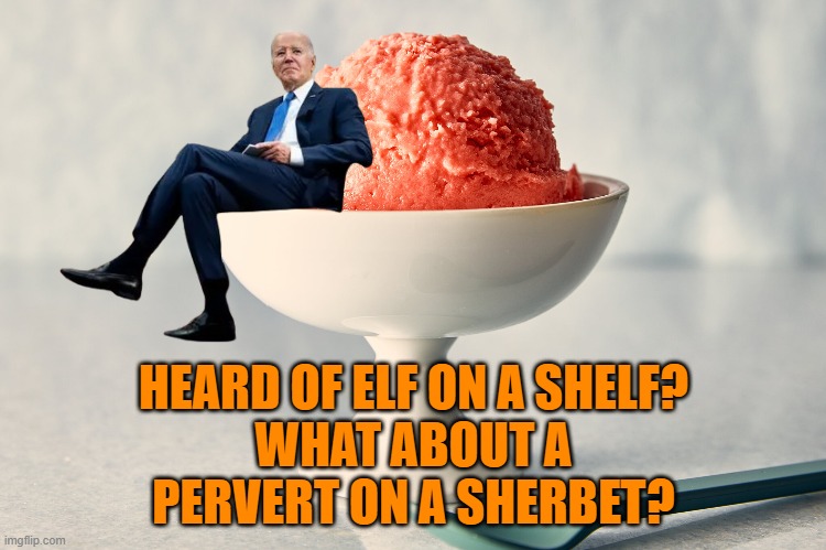 bidophile | HEARD OF ELF ON A SHELF?
WHAT ABOUT A
PERVERT ON A SHERBET? | image tagged in pedophile,elf on the shelf,elf on a shelf,you've heard of elf on the shelf,fjb,biden | made w/ Imgflip meme maker