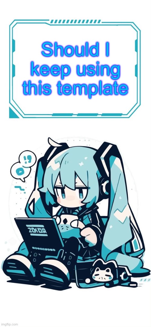 Hatsune Miku | Should I keep using this template | image tagged in hatsune miku | made w/ Imgflip meme maker