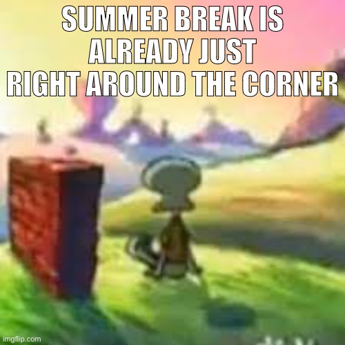 Where did this year go… I’m gonna graduate soon man ? | SUMMER BREAK IS ALREADY JUST RIGHT AROUND THE CORNER | made w/ Imgflip meme maker