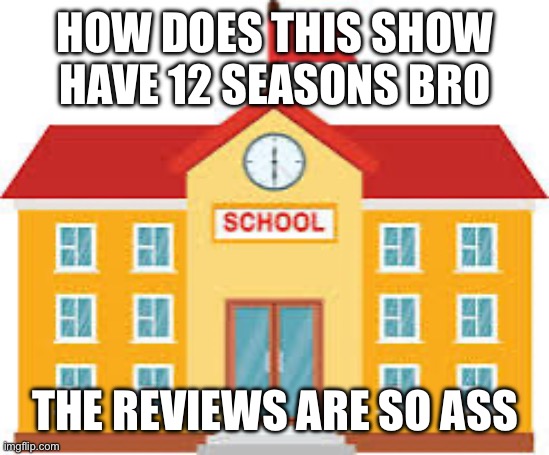 an interesting title | HOW DOES THIS SHOW HAVE 12 SEASONS BRO; THE REVIEWS ARE SO ASS | made w/ Imgflip meme maker