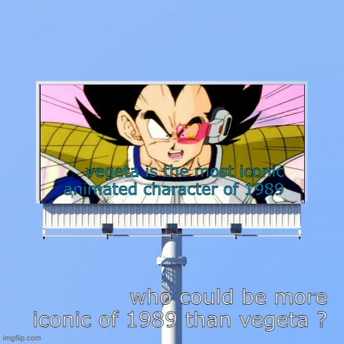 vegeta is the most iconic animated character of 1989 | vegeta is the most iconic animated character of 1989; who could be more iconic of 1989 than vegeta ? | image tagged in blank billboard for us,1889 guy,vegeta,anime,dragon ball z,name a more iconic duo i'll wait | made w/ Imgflip meme maker