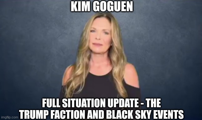 Kim Goguen: Full Situation Update - The Trump Faction and Black Sky Events   (Video)