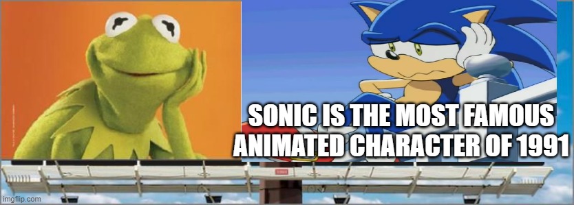 animation facts | SONIC IS THE MOST FAMOUS ANIMATED CHARACTER OF 1991 | image tagged in kermit blank billboard,animation,911,sonic the hedgehog,cartoon,gaming | made w/ Imgflip meme maker