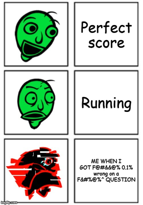 F@&# Baldi | Perfect score; Running; ME WHEN I GOT F@#&&@% 0.1% wrong on a F&#%@%^ QUESTION | image tagged in baldi reaction,so true memes,baldi | made w/ Imgflip meme maker