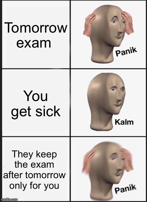 Panik Kalm Panik | Tomorrow exam; You get sick; They keep the exam after tomorrow only for you | image tagged in memes,panik kalm panik | made w/ Imgflip meme maker