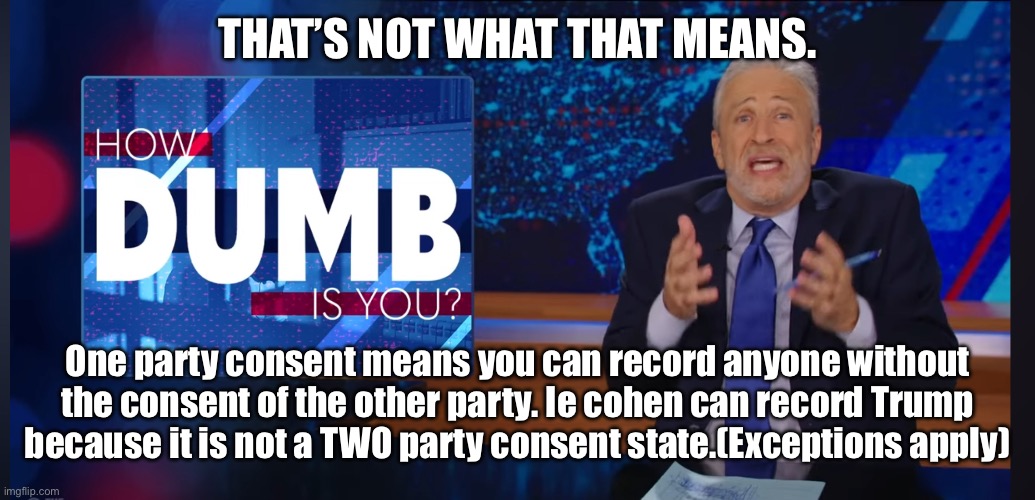 THAT’S NOT WHAT THAT MEANS. One party consent means you can record anyone without the consent of the other party. Ie cohen can record Trump  | made w/ Imgflip meme maker
