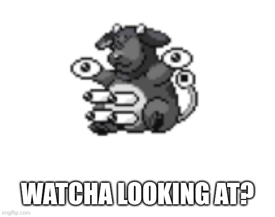 Meme | WATCHA LOOKING AT? | image tagged in miltank-unown fusion | made w/ Imgflip meme maker