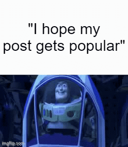 Look, everybody wants somethin alright | "I hope my post gets popular" | image tagged in gifs,buzz lightyear clones,funny,memes,funny memes,stop reading the tags | made w/ Imgflip video-to-gif maker