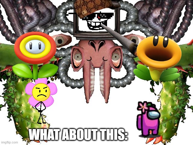 Omega Flowey | WHAT ABOUT THIS: | image tagged in omega flowey | made w/ Imgflip meme maker