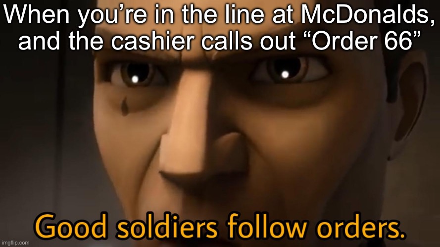 Order 66 | When you’re in the line at McDonalds, and the cashier calls out “Order 66” | image tagged in good soldiers follow orders,order 66 | made w/ Imgflip meme maker