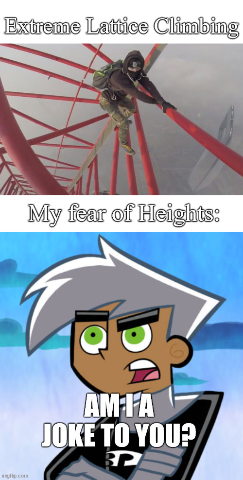 Fear of heights got trigger | Extreme Lattice Climbing; My fear of Heights:; AM I A JOKE TO YOU? | image tagged in danny phantom,fear,free climbing,lattice climbing,klettern,meme | made w/ Imgflip meme maker