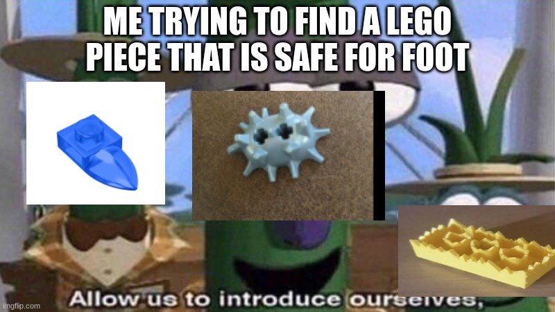 VeggieTales 'Allow us to introduce ourselfs' | ME TRYING TO FIND A LEGO PIECE THAT IS SAFE FOR FOOT | image tagged in veggietales 'allow us to introduce ourselfs' | made w/ Imgflip meme maker