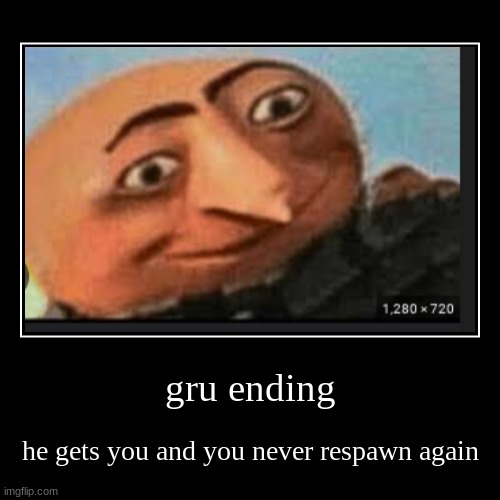 gru ending | he gets you and you never respawn again | image tagged in funny,demotivationals | made w/ Imgflip demotivational maker