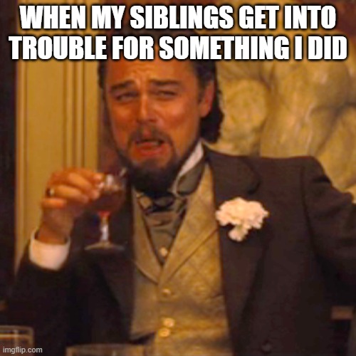 Sibling thing | WHEN MY SIBLINGS GET INTO TROUBLE FOR SOMETHING I DID | image tagged in memes,laughing leo | made w/ Imgflip meme maker