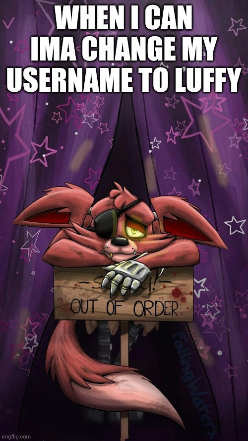 sad foxy | WHEN I CAN IMA CHANGE MY USERNAME TO LUFFY | image tagged in sad foxy | made w/ Imgflip meme maker