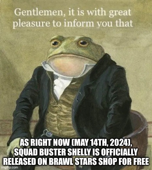 Colonel Toad | AS RIGHT NOW (MAY 14TH, 2024), SQUAD BUSTER SHELLY IS OFFICIALLY RELEASED ON BRAWL STARS SHOP FOR FREE | image tagged in colonel toad | made w/ Imgflip meme maker