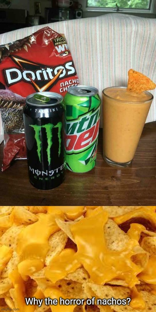 Monster Doritos Mountain Dew Smoothie | Why the horror of nachos? | image tagged in why the horror of nachos,monster energy drink,doritos,mountain dew,cursed image,memes | made w/ Imgflip meme maker