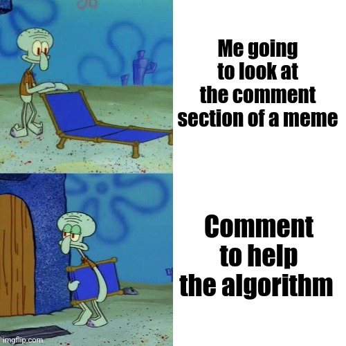 Why man? | Me going to look at the comment section of a meme; Comment to help the algorithm | image tagged in squidward chair,comments,imgflip,memes | made w/ Imgflip meme maker