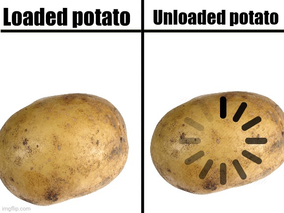 (Title has only loaded 5% in) | Loaded potato; Unloaded potato | image tagged in blank white template,loading | made w/ Imgflip meme maker