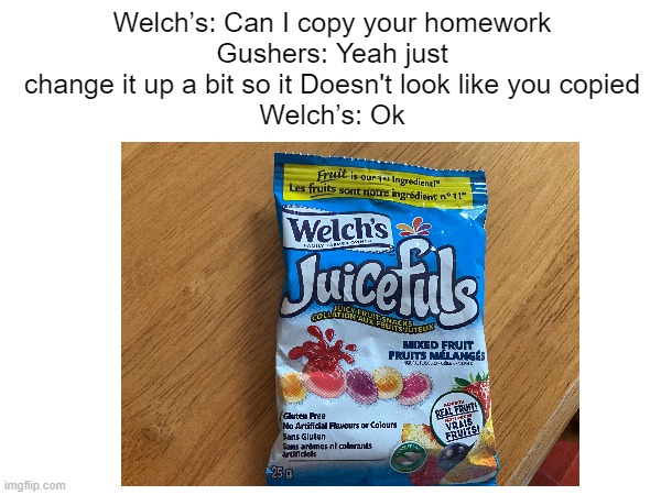 A meme my friend made | Welch’s: Can I copy your homework
Gushers: Yeah just change it up a bit so it Doesn't look like you copied
Welch’s: Ok | image tagged in copy,food memes | made w/ Imgflip meme maker